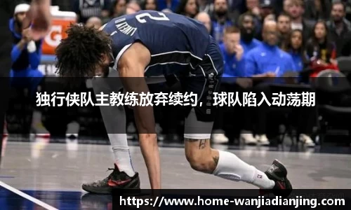 独行侠队主教练放弃续约，球队陷入动荡期
