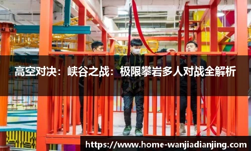 高空对决：峡谷之战：极限攀岩多人对战全解析